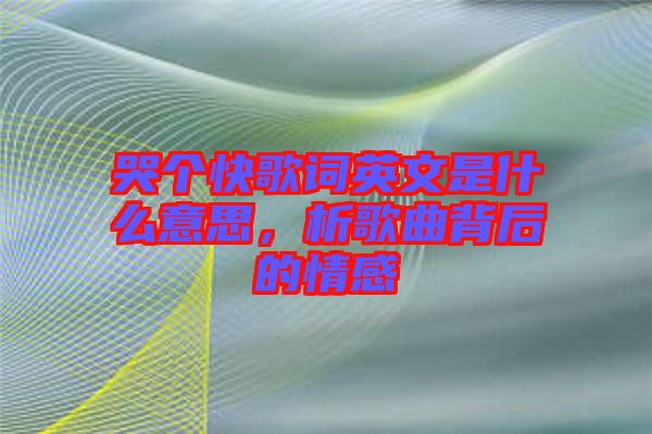 哭個(gè)快歌詞英文是什么意思，析歌曲背后的情感