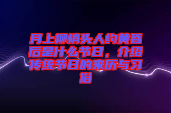 月上柳梢頭人約黃昏后是什么節(jié)日，介紹傳統(tǒng)節(jié)日的來(lái)歷與習(xí)俗