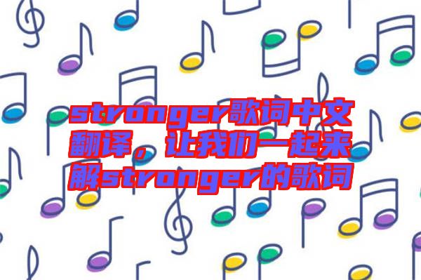 stronger歌詞中文翻譯，讓我們一起來解stronger的歌詞