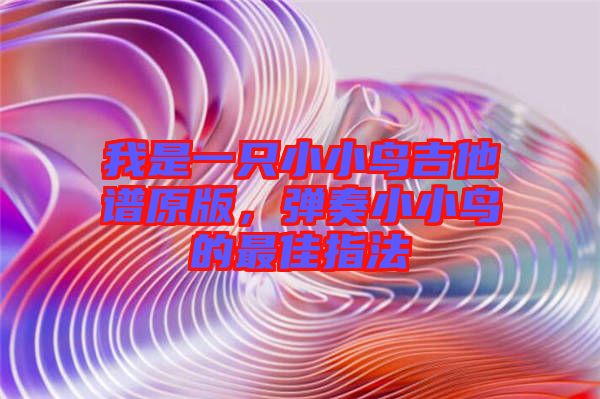 我是一只小小鳥吉他譜原版，彈奏小小鳥的最佳指法