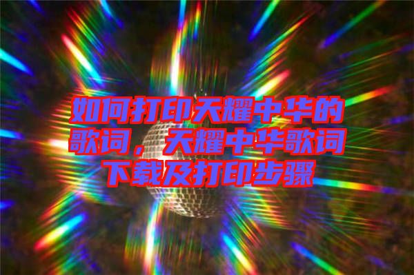 如何打印天耀中華的歌詞，天耀中華歌詞下載及打印步驟