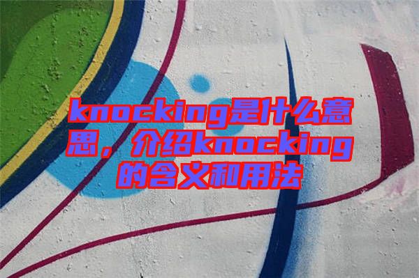 knocking是什么意思，介紹knocking的含義和用法