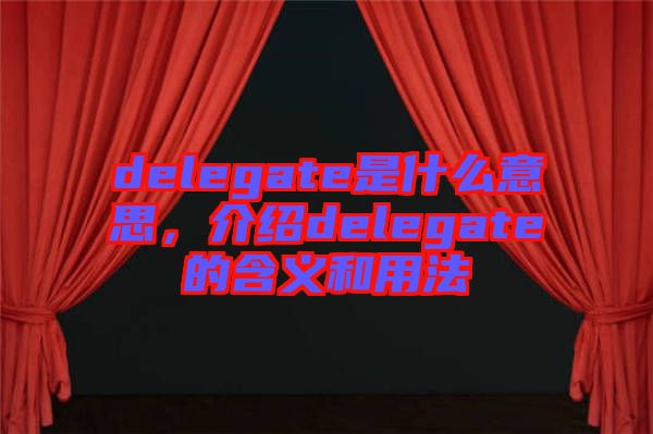 delegate是什么意思，介紹delegate的含義和用法