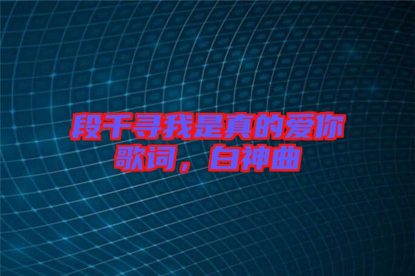 段千尋我是真的愛你歌詞，白神曲