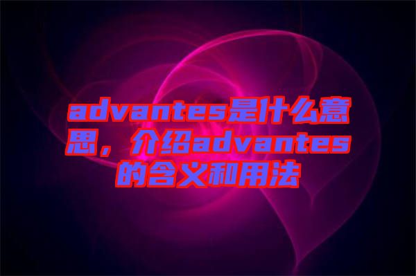 advantes是什么意思，介紹advantes的含義和用法