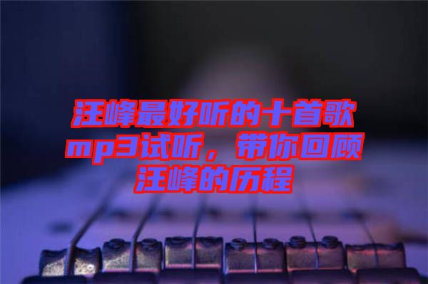 汪峰最好聽的十首歌mp3試聽，帶你回顧汪峰的歷程