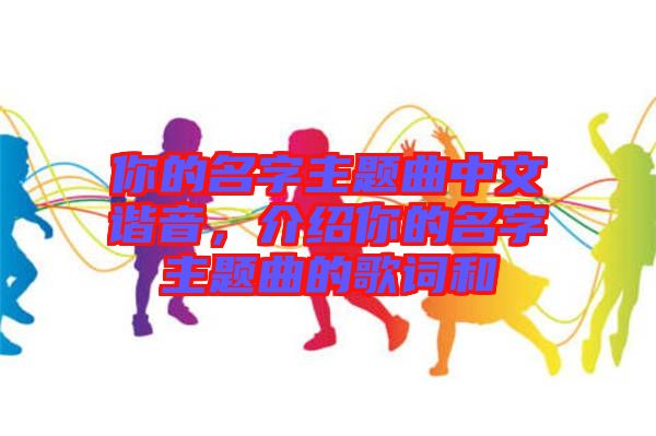 你的名字主題曲中文諧音，介紹你的名字主題曲的歌詞和