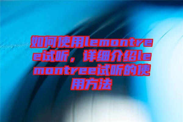 如何使用lemontree試聽，詳細介紹lemontree試聽的使用方法