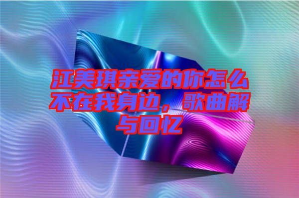 江美琪親愛的你怎么不在我身邊，歌曲解與回憶