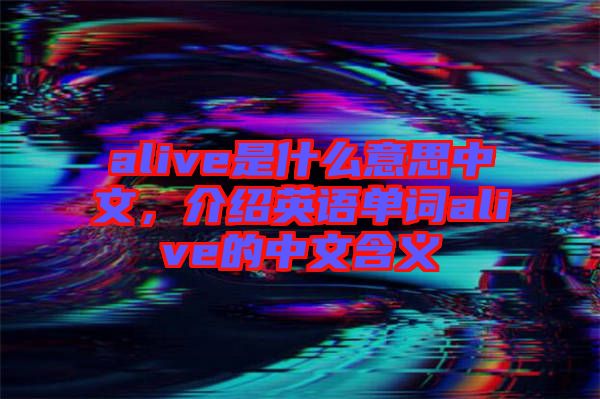 alive是什么意思中文，介紹英語單詞alive的中文含義