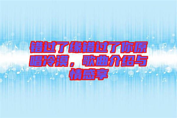 錯(cuò)過了緣錯(cuò)過了你原唱冷漠，歌曲介紹與情感享