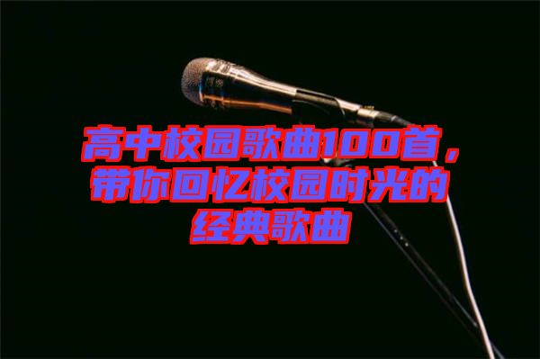 高中校園歌曲100首，帶你回憶校園時(shí)光的經(jīng)典歌曲