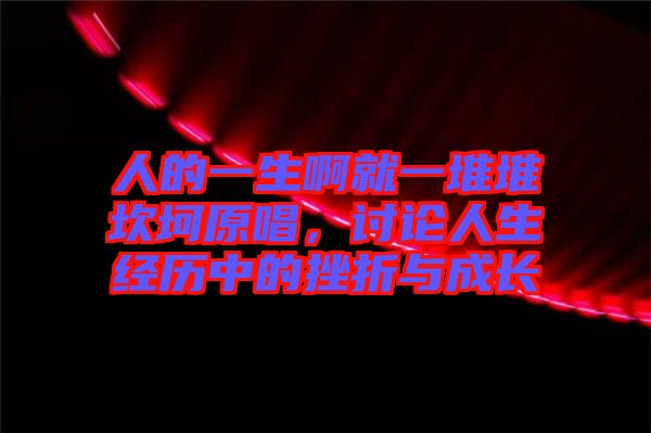 人的一生啊就一堆堆坎坷原唱，討論人生經(jīng)歷中的挫折與成長