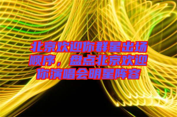 北京歡迎你群星出場順序，盤點北京歡迎你演唱會明星陣容