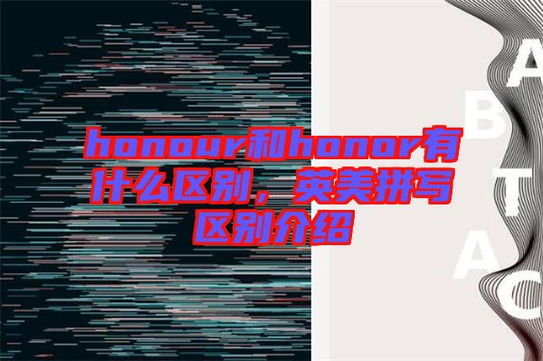 honour和honor有什么區(qū)別，英美拼寫區(qū)別介紹