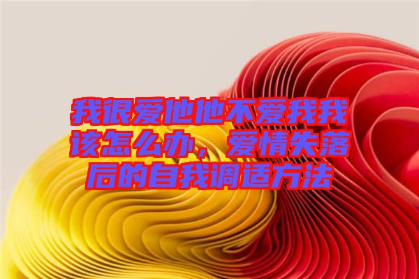 我很愛他他不愛我我該怎么辦，愛情失落后的自我調(diào)適方法