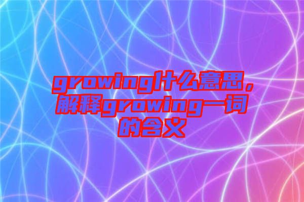 growing什么意思，解釋growing一詞的含義