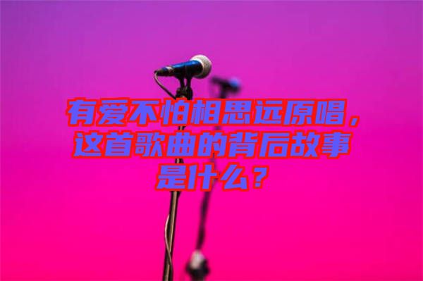 有愛不怕相思遠(yuǎn)原唱，這首歌曲的背后故事是什么？