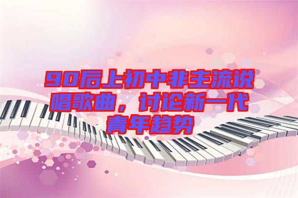 90后上初中非主流說唱歌曲，討論新一代青年趨勢(shì)