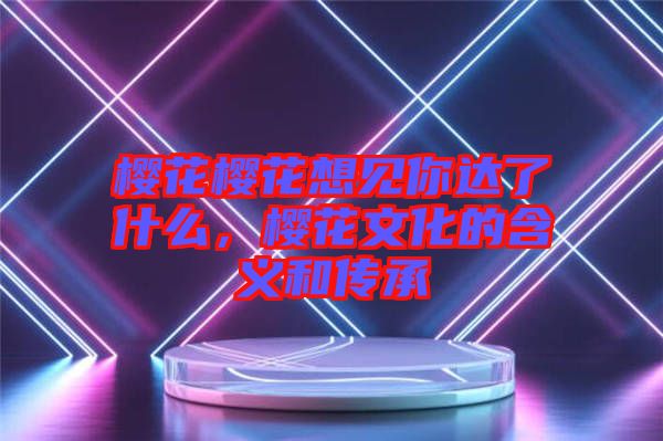 櫻花櫻花想見你達了什么，櫻花文化的含義和傳承