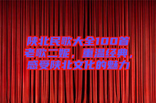 陜北民歌大全100首老歌二妮，重溫經(jīng)典，感受陜北文化的魅力