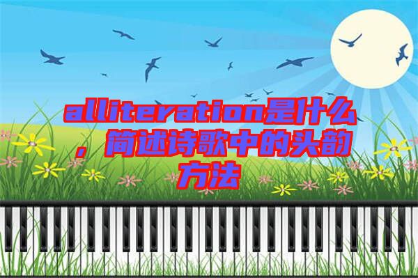 alliteration是什么，簡(jiǎn)述詩(shī)歌中的頭韻方法