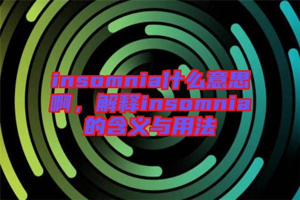 insomnia什么意思啊，解釋insomnia的含義與用法