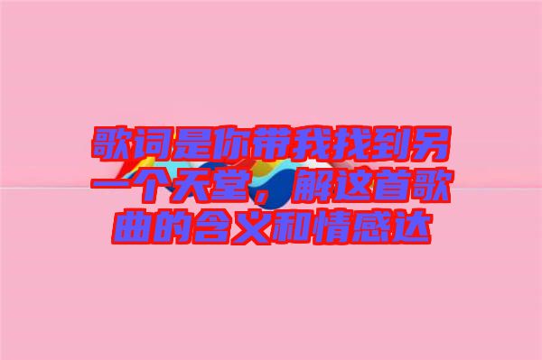 歌詞是你帶我找到另一個天堂，解這首歌曲的含義和情感達