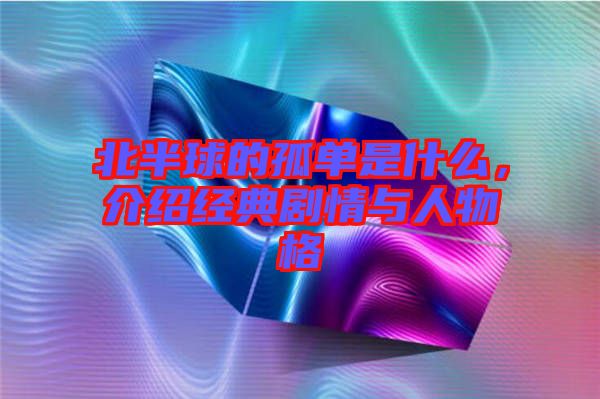 北半球的孤單是什么，介紹經(jīng)典劇情與人物格