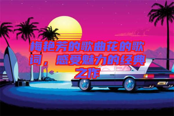 梅艷芳的歌曲花的歌詞，感受魅力的經(jīng)典之作