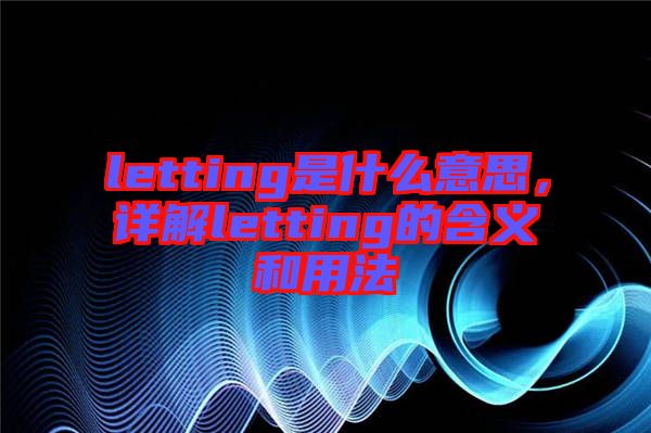 letting是什么意思，詳解letting的含義和用法