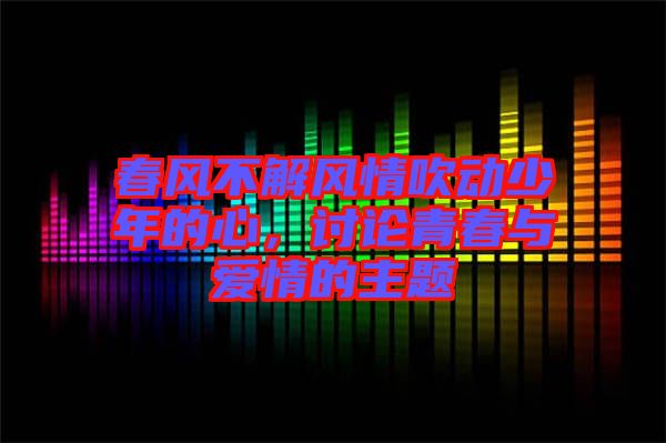 春風(fēng)不解風(fēng)情吹動少年的心，討論青春與愛情的主題