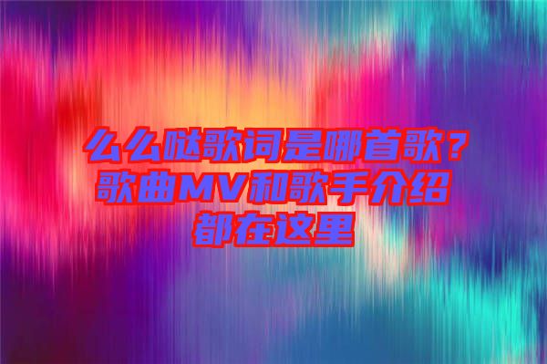 么么噠歌詞是哪首歌？歌曲MV和歌手介紹都在這里