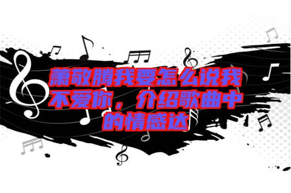 蕭敬騰我要怎么說我不愛你，介紹歌曲中的情感達(dá)