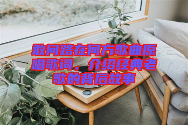 敢問(wèn)路在何方歌曲原唱歌詞，介紹經(jīng)典老歌的背后故事