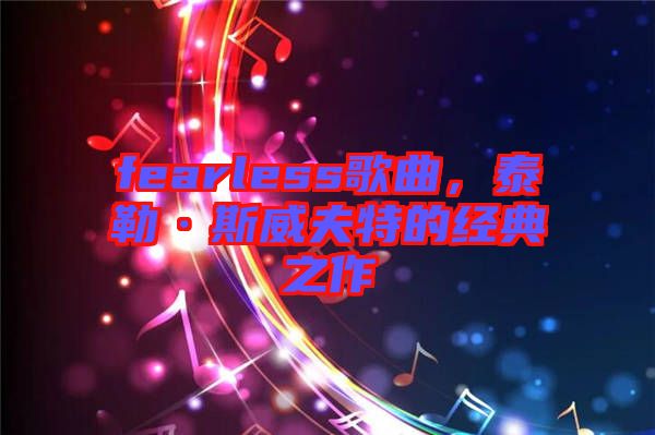 fearless歌曲，泰勒·斯威夫特的經(jīng)典之作