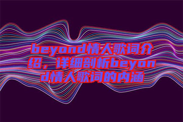 beyond情人歌詞介紹，詳細(xì)剖析beyond情人歌詞的內(nèi)涵