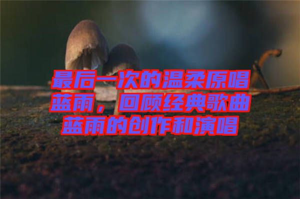 最后一次的溫柔原唱藍(lán)雨，回顧經(jīng)典歌曲藍(lán)雨的創(chuàng)作和演唱