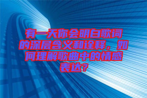 有一天你會明白歌詞的深層含義和詮釋，如何理解歌曲中的情感表達？