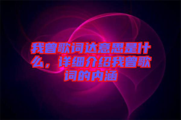 我曾歌詞達意思是什么，詳細介紹我曾歌詞的內(nèi)涵