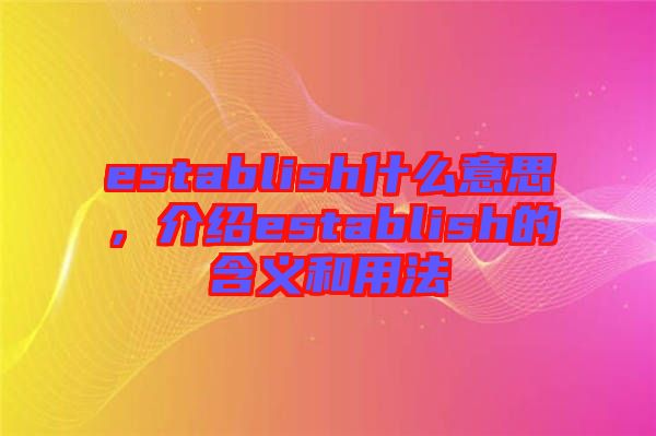 establish什么意思，介紹establish的含義和用法