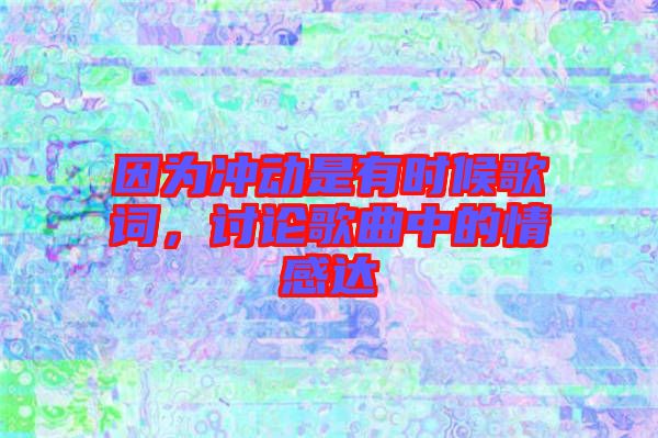 因為沖動是有時候歌詞，討論歌曲中的情感達(dá)