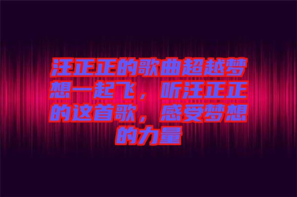 汪正正的歌曲超越夢想一起飛，聽汪正正的這首歌，感受夢想的力量