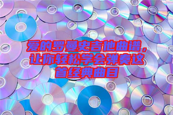 愛的羅曼史吉他曲譜，讓你輕松學會彈奏這首經(jīng)典曲目