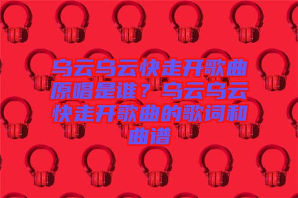 烏云烏云快走開歌曲原唱是誰？烏云烏云快走開歌曲的歌詞和曲譜