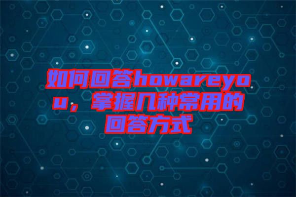 如何回答howareyou，掌握幾種常用的回答方式