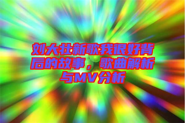 劉大壯新歌我很好背后的故事，歌曲解析與MV分析