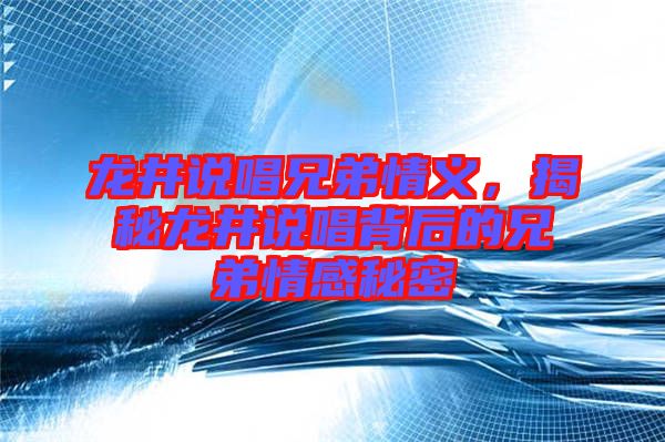 龍井說唱兄弟情義，揭秘龍井說唱背后的兄弟情感秘密