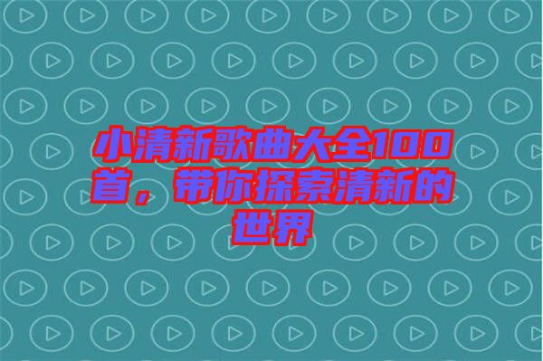 小清新歌曲大全100首，帶你探索清新的世界