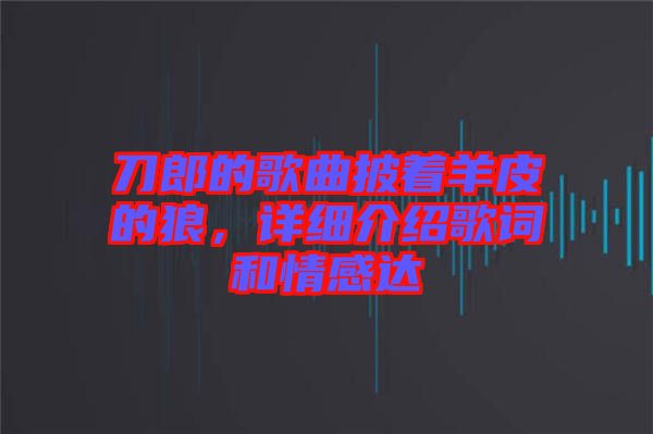 刀郎的歌曲披著羊皮的狼，詳細(xì)介紹歌詞和情感達(dá)